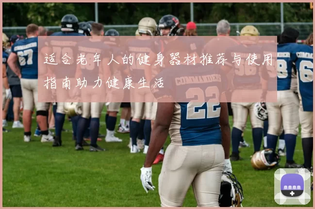 适合老年人的健身器材推荐与使用指南助力健康生活