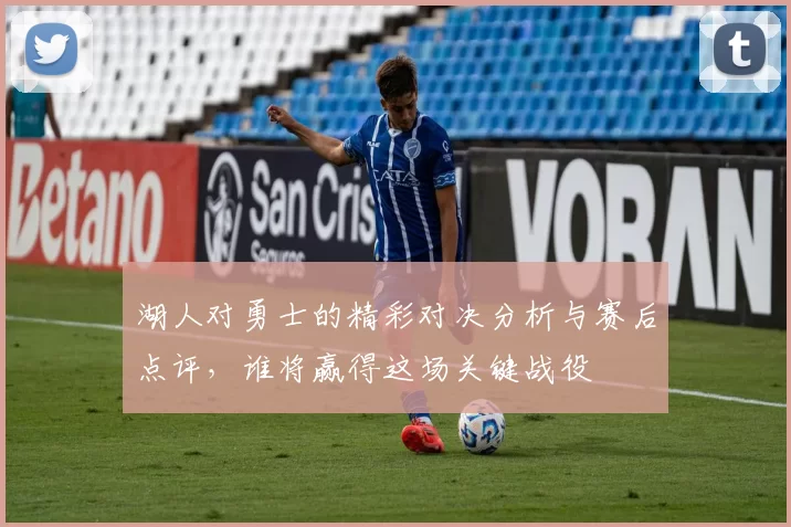 湖人对勇士的精彩对决分析与赛后点评，谁将赢得这场关键战役