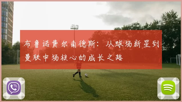 布鲁诺费尔南德斯：从球场新星到曼联中场核心的成长之路