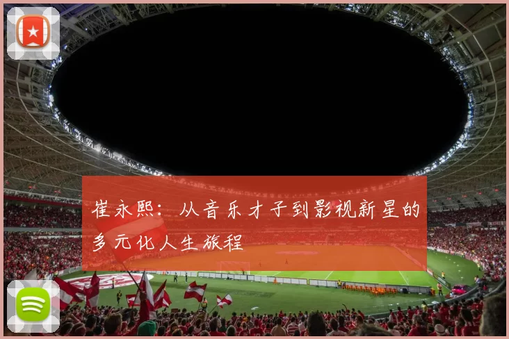 崔永熙：从音乐才子到影视新星的多元化人生旅程