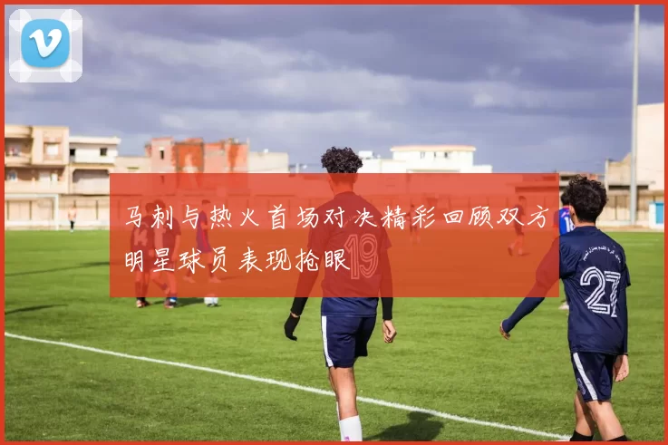 马刺与热火首场对决精彩回顾双方明星球员表现抢眼