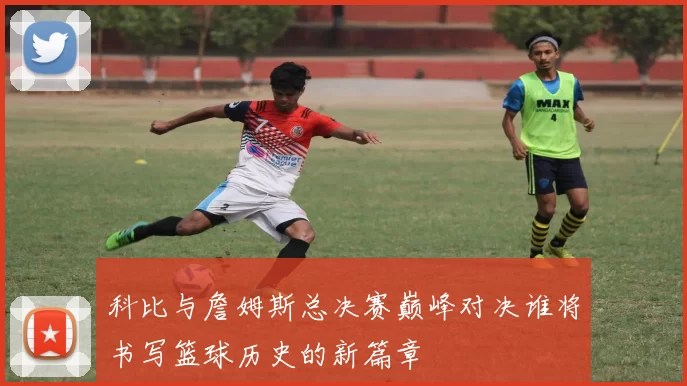 科比与詹姆斯总决赛巅峰对决谁将书写篮球历史的新篇章